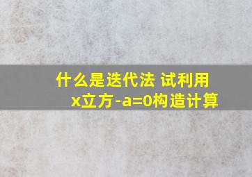 什么是迭代法 试利用x立方-a=0构造计算